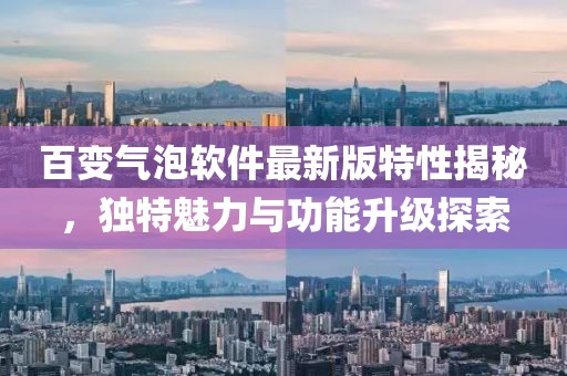 百变气泡软件最新版特性揭秘，独特魅力与功能升级探索