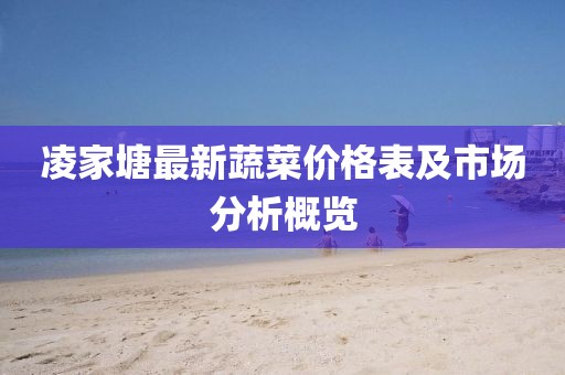 凌家塘最新蔬菜价格表及市场分析概览