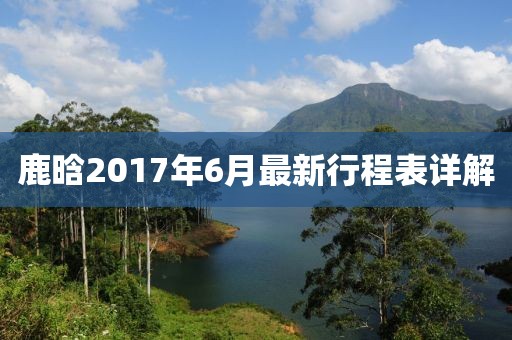 鹿晗2017年6月最新行程表详解