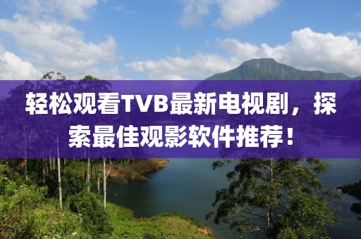 轻松观看TVB最新电视剧，探索最佳观影软件推荐！