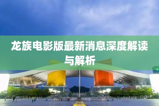 龙族电影版最新消息深度解读与解析