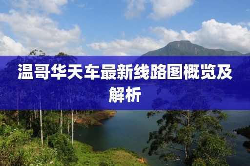 温哥华天车最新线路图概览及解析