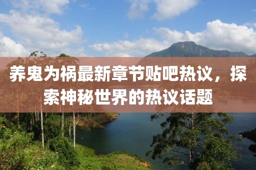 养鬼为祸最新章节贴吧热议，探索神秘世界的热议话题