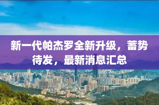 新一代帕杰罗全新升级，蓄势待发，最新消息汇总