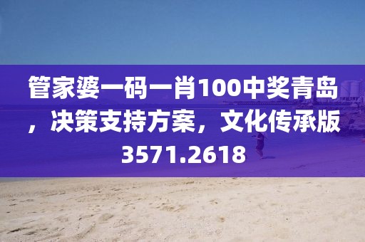 管家婆一码一肖100中奖青岛，决策支持方案，文化传承版3571.2618