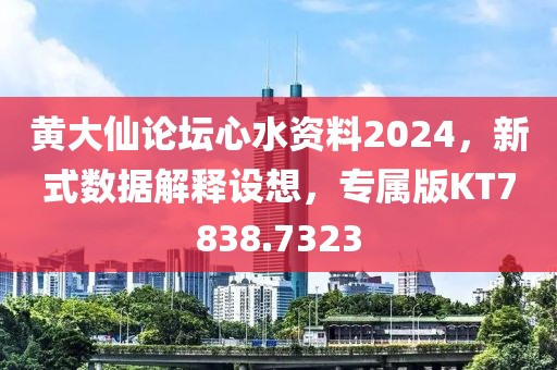 黄大仙论坛心水资料2024，新式数据解释设想，专属版KT7838.7323