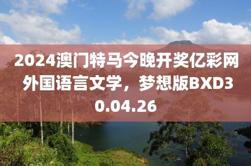 2024澳门特马今晚开奖亿彩网 外国语言文学，梦想版BXD30.04.26