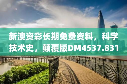 新澳资彩长期免费资料，科学技术史，颠覆版DM4537.831