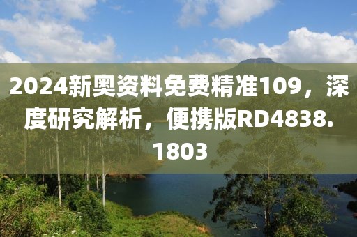 2024新奥资料免费精准109，深度研究解析，便携版RD4838.1803