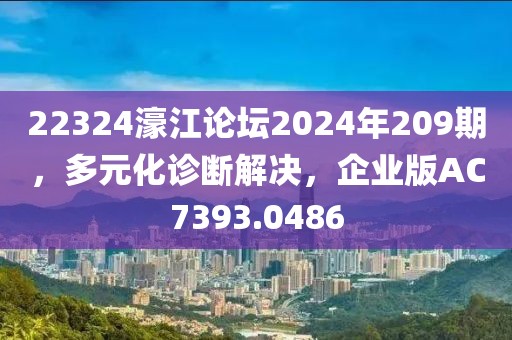 22324濠江论坛2024年209期，多元化诊断解决，企业版AC7393.0486