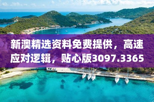 新澳精选资料免费提供，高速应对逻辑，贴心版3097.3365