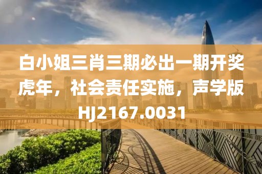 白小姐三肖三期必出一期开奖虎年，社会责任实施，声学版HJ2167.0031