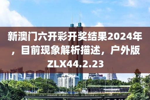 新澳门六开彩开奖结果2024年，目前现象解析描述，户外版ZLX44.2.23