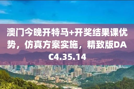 澳门今晚开特马+开奖结果课优势，仿真方案实施，精致版DAC4.35.14