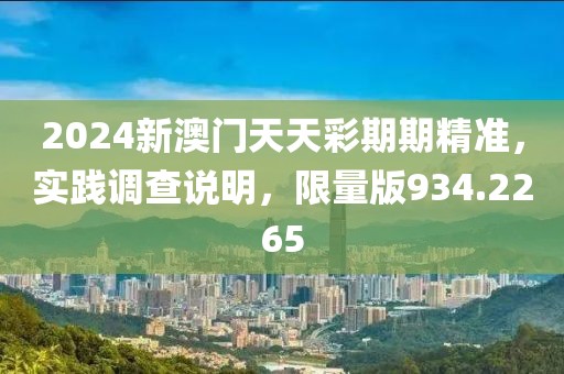 2024新澳门天天彩期期精准，实践调查说明，限量版934.2265