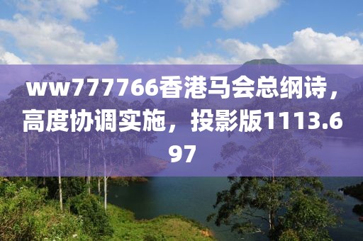 ww777766香港马会总纲诗，高度协调实施，投影版1113.697