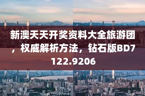 新澳天天开奖资料大全旅游团，权威解析方法，钻石版BD7122.9206