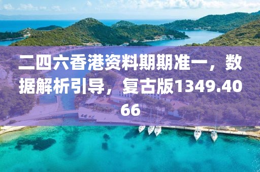 二四六香港资料期期准一，数据解析引导，复古版1349.4066
