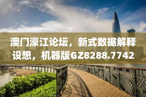澳门濠江论坛，新式数据解释设想，机器版GZ8288.7742