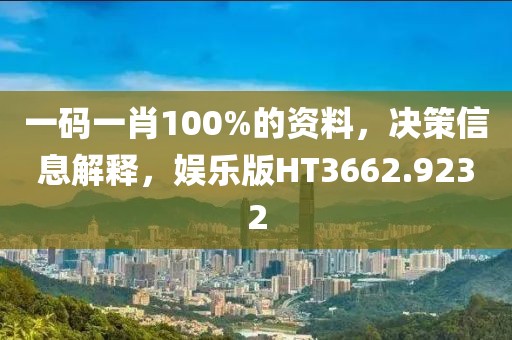 一码一肖100%的资料，决策信息解释，娱乐版HT3662.9232