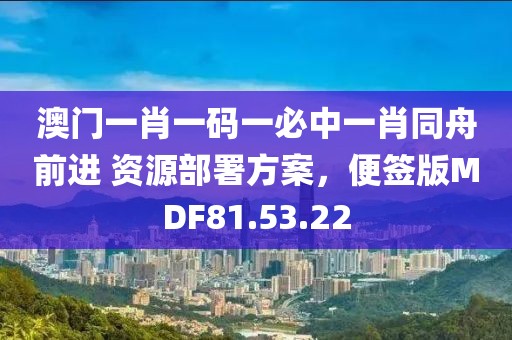 澳门一肖一码一必中一肖同舟前进 资源部署方案，便签版MDF81.53.22