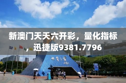 新澳门天天六开彩，量化指标，迅捷版9381.7796