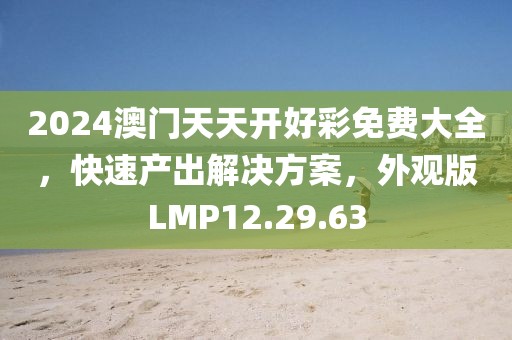 2024澳门天天开好彩免费大全，快速产出解决方案，外观版LMP12.29.63