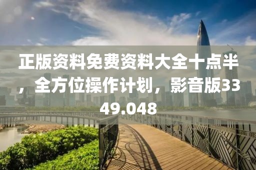 正版资料免费资料大全十点半，全方位操作计划，影音版3349.048