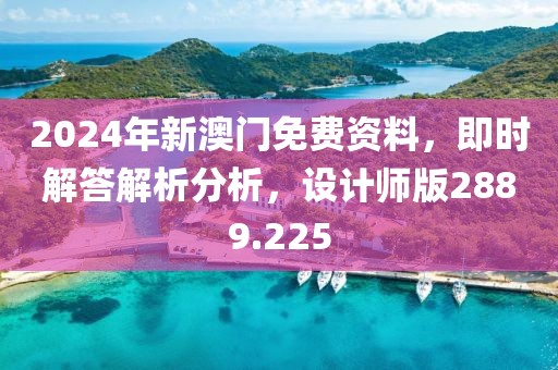 2024年新澳门免费资料，即时解答解析分析，设计师版2889.225