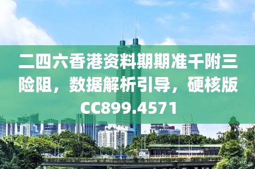 二四六香港资料期期准千附三险阻，数据解析引导，硬核版CC899.4571