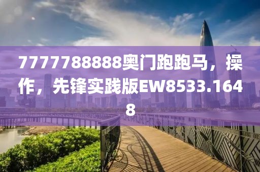 7777788888奥门跑跑马，操作，先锋实践版EW8533.1648
