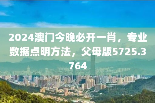 2024澳门今晚必开一肖，专业数据点明方法，父母版5725.3764