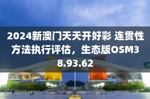 2024新澳门天天开好彩 连贯性方法执行评估，生态版OSM38.93.62