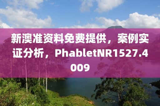 新澳准资料免费提供，案例实证分析，PhabletNR1527.4009