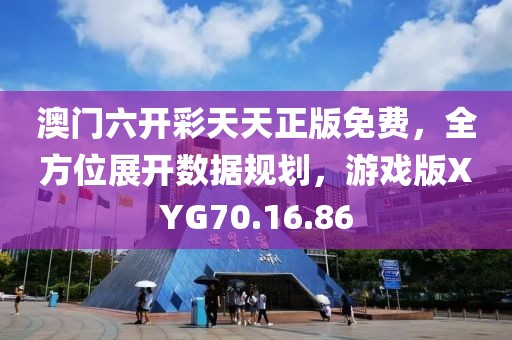 澳门六开彩天天正版免费，全方位展开数据规划，游戏版XYG70.16.86