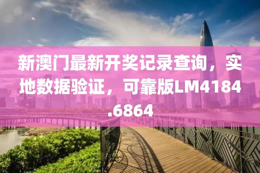 新澳门最新开奖记录查询，实地数据验证，可靠版LM4184.6864