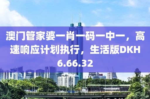 澳门管家婆一肖一码一中一，高速响应计划执行，生活版DKH6.66.32