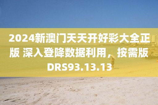 2024新澳门天天开好彩大全正版 深入登降数据利用，按需版DRS93.13.13