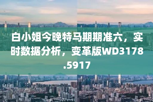白小姐今晚特马期期准六，实时数据分析，变革版WD3178.5917