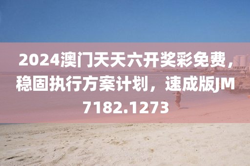 2024澳门天天六开奖彩免费，稳固执行方案计划，速成版JM7182.1273