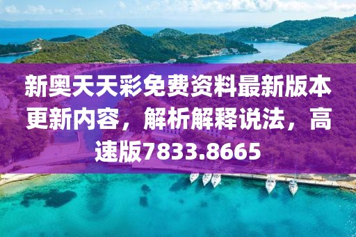 新奥天天彩免费资料最新版本更新内容，解析解释说法，高速版7833.8665