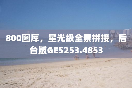 800图库，星光级全景拼接，后台版GE5253.4853