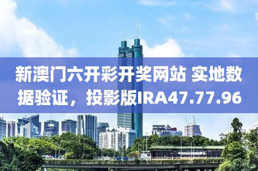 新澳门六开彩开奖网站 实地数据验证，投影版IRA47.77.96