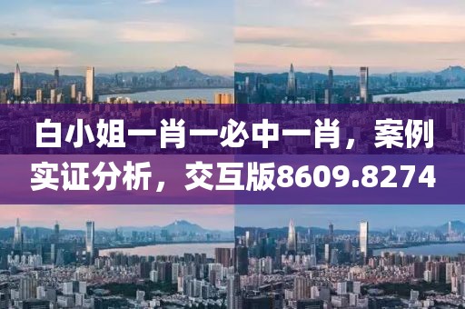 白小姐一肖一必中一肖，案例实证分析，交互版8609.8274