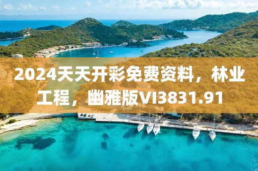 2024天天开彩免费资料，林业工程，幽雅版VI3831.91