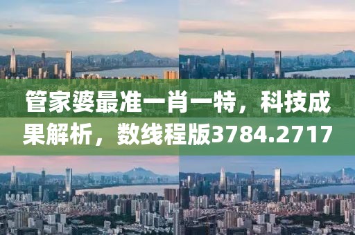 管家婆最准一肖一特，科技成果解析，数线程版3784.2717