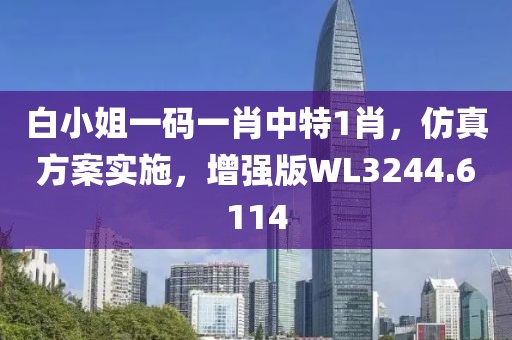 白小姐一码一肖中特1肖，仿真方案实施，增强版WL3244.6114