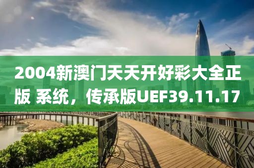 2004新澳门天天开好彩大全正版 系统，传承版UEF39.11.17