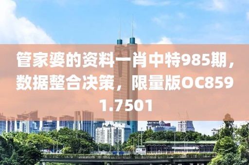 管家婆的资料一肖中特985期，数据整合决策，限量版OC8591.7501