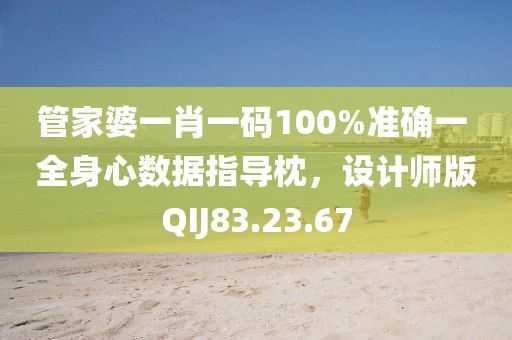 管家婆一肖一码100%准确一 全身心数据指导枕，设计师版QIJ83.23.67